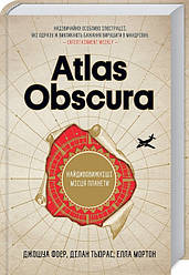 Atlas Obscura. Найдивовижніші місця планети. Джошуа Фоєр, Ділан Тьюрас, Елла Мортон