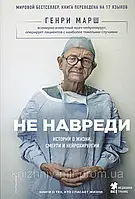 Генрі Марш Не нашкодь. Історії про життя, смерть і нейрохірургії
