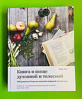 Книга о пище духовной и телесной, 100 рецептов блюд из классики мировой литературы