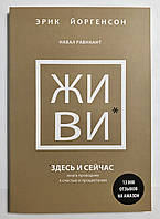 Живи здесь и сейчас. Книга проводник к счастью и процветанию. Эрик Йоргенсон, Навал Равикант