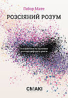 Автор - Доктор Габор Мате. Книга Розсіяний розум. Походження та зцілення розладу дефіциту уваги (тверд.)