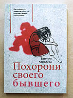 Евгения Королёва. Похорони своего бывшего. Как пережить развод и обрести счастье в новых отношениях