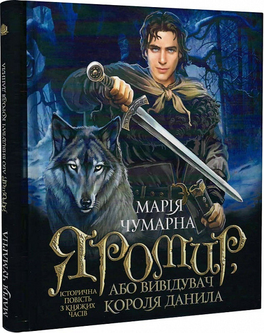 Яромир, або Вивідувач короля Данила. Історична повість з княжих часів. Автор Марія Чумарна