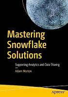 Mastering Snowflake Solutions: Supporting Analytics and Data Sharing, Adam Morton