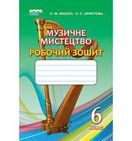 Музичне мистецтво. Робочий зошит, 6 кл. Масол Л. М., Арістова Л. С.