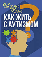 Как жить с аутизмом? Психолого-педагогические рекомендации по взаимодействию и работе с детьми с аутизмом.