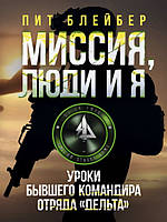 Миссия, люди и я. Уроки бывшего командира отряда Дельта. Блейбер П.