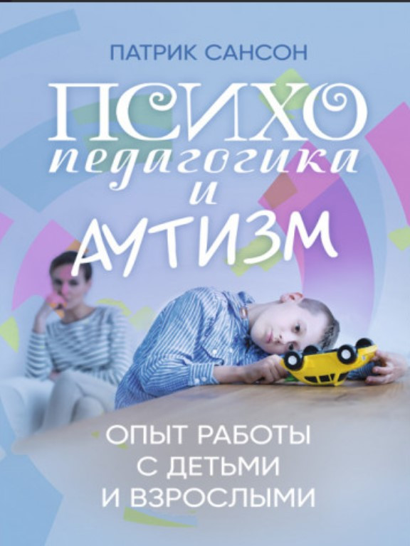 Психопедагогика и аутизм: опыт работы с детьми и взрослыми. Сансон П.