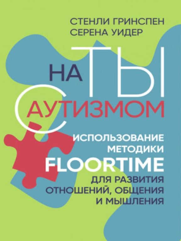 На ты с аутизмом. Использование методики Floortime для развития отношений, общения и мышления. Гринспен С., Уидер С.