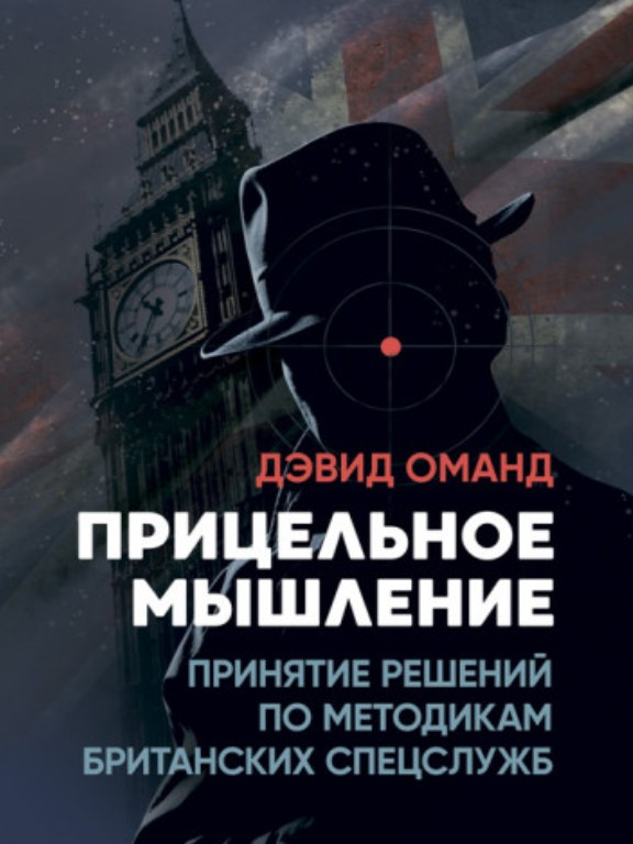 Прицельное мышление: Принятие решений по методикам британских спецслужб. Оманд Д.