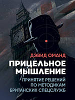 Прицельное мышление: Принятие решений по методикам британских спецслужб. Оманд Д.