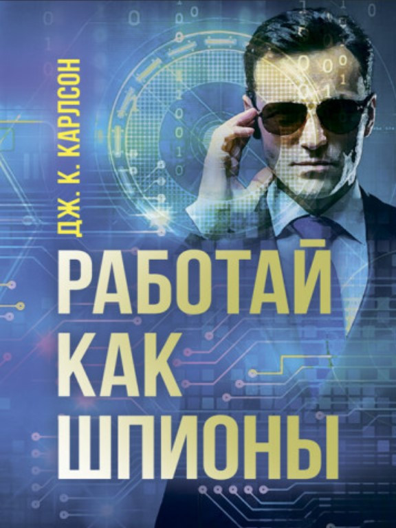 Работай как шпионы. Карлсон Дж.К.