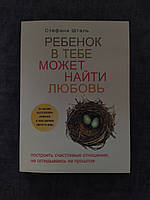 Ребенок в тебе может найти любовь. Построить счастливые отношения, не оглядываясь на прошлое. Стефани Шталь