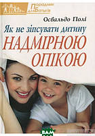 Книга: Як не зіпсувати дитину надмірною опікою. Полі Освальдо. Свічадо (мягк.)