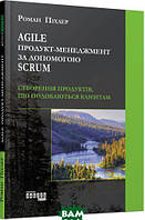 Автор - Роман Піхлер. Книга Agile продукт-менеджмент за допомогою Scrum. Створення продуктів, що подобаються