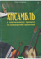 Автор - Игорь Снедков. Книга Ансамбль у навчальному процесі та концертній практиці (мягк.) (Укр.)