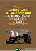 Автор - І. Черниченко. Книга Застосування відеоконференції у кримінальному провадженні України: теорія і