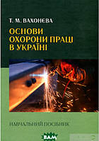 Автор - Татьяна Вахонева. Книга Основи охорони праці в Україні. Навчальний посібник (тверд.) (Укр.)