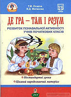 Автор - Осадча Т.. Книга Де гра - там і розум. Розвиток пізнавальної активності учнів початкових класів.