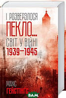 Автор - Макс Гейстінґс. Книга І розверзлося пекло  Світ у війні 1939-1945 років (тверд.) (Укр.)