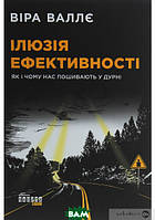 Автор - Вера Валле. Книга Ілюзія ефективності: як і чому нас пошивають у дурні (тверд.) (Укр.) (Фабула)