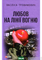 Книга Любов на лінії вогню - Василиса Трофимович | Роман о любви Драма военная Проза современная