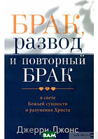 Автор - Джерри Джонс. Книга Брак, развод и повторный брак в свете Божьей сущности и разумения Христа (мягк.)