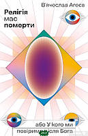 Автор - В`ячеслав Агеєв. Книга Релігія має померти, або У кого ми повіримо після Бога (м`як.) (Укр.) (Віхола)