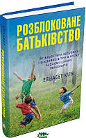 Автор - Елізабет Кілбі. Книга Розблоковане батьківство. Як виростити здорових і щасливих дітей в епоху