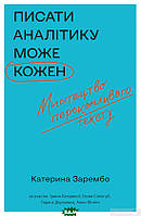 Автор - Катерина Зарембо. Книга Писати аналітику може кожен. Мистецтво переконливого тексту (тверд.) (Укр.)