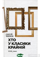 Автор - Сергій Чирков. Книга Хто у класики крайній. ЕSSE_лики. (тверд.) (Укр.) (Академія)