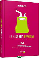 Автор - Майкл Аун. Книга Це ж клієнт, дурнику! (тверд.) (Укр.) (Фабула)