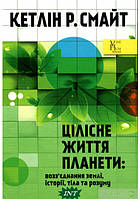 Автор - Кетлін Р. Смайт. Книга Цілісне життя планети: возз`єднання землі, історії, тіла та розуму (тверд.)