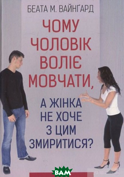 Автор - Беата М. Вайнґард. Книга Чому чоловік воліє мовчати, а жінка не хоче з цим змиритися (м`як.) (Укр.)