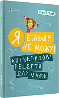 Я більше не можу! Антикризові рецепти для мами. Автор Ольга Луб'яна