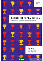 Книга Серійний переможець: п`ять дій для створення вашого циклу успіху. Автор Леррі Вайдел (Укр.) 2018 р.