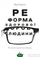 Книга Реформа здорової людини. Як лікували українську медицину. Автор Курико Віра (переплет мягкий) 2022 г.