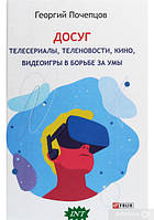 Книга Дозвілля: телесеріали, теленовини, кіно, відеогри в боротьбі за розуми  . Автор Георгій Почепцов (Рус.)