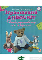 Книга Іграшковий дивосвіт. Основи моделювання м`якої іграшки. Автор Оксана Скляренко (Укр.) (переплет твердый)