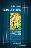 Книга Всегда ищите добра. Как жить по вере в согласии с учением Христовым С.Н. Комаров (Рус.)