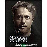 Книга Мої зустрічі із часом і людьми  . Автор Михаил Жаров (обкладинка тверда) 2006 р.