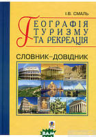 Книга Географія туризму та рекреація. Словник-довідник. Автор Игорь Смаль (Укр.) (переплет твердый) 2010 г.