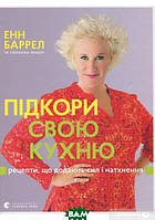 Книга Підкори свою кухню. Рецепти, що додають сил і натхнення. Автор Енн Баррел, Сюзанна Ленцер (Укр.) 2018 р.