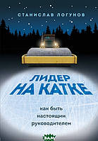 Книга Лидер на катке. Как быть настоящим руководителем. Автор Логунов С. (Рус.) (переплет твердый) 2021 г.