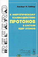 Книга К энергетическому взаимодействию протонов в составе ядер атомов. Автор Альберт Н. Сайбер (Рус.) 2014 г.