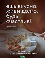 Книга Їли смачно. Живи довго. Будь щасливий! 50 рецептів для починаючого кулінара  . Автор Шпак А. (Рус.)