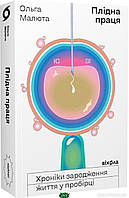 Книга Плідна праця. Хроніки зародження життя у пробірці. Автор Ольга Малюта (Укр.) (обкладинка м`яка) 2022 р.