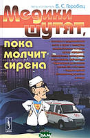 Книга Медики жартують, поки мовчить сирена  . Автор Горобец Б.С. (Рус.) (обкладинка м`яка) 2016 р.