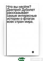 Книга Что вы несете? Дмитрий Дубилет рассказывает самые интересные истории о флагах всех стран мира (Рус.)