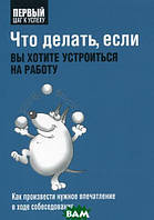 Книга Що робити, якщо ви хочете влаштуватися на роботу. Серія: Перший крок до успіху / Get That Job: Interviews